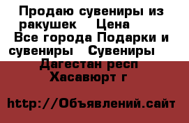 Продаю сувениры из ракушек. › Цена ­ 50 - Все города Подарки и сувениры » Сувениры   . Дагестан респ.,Хасавюрт г.